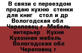 В связи с переездом продаю кухню .стенки для книг ..стол и др - Вологодская обл., Череповец г. Мебель, интерьер » Кухни. Кухонная мебель   . Вологодская обл.,Череповец г.